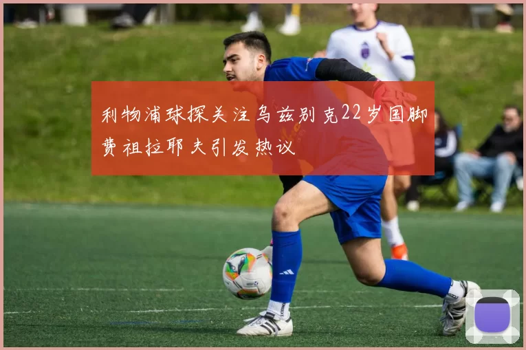 利物浦球探关注乌兹别克22岁国脚费祖拉耶夫引发热议