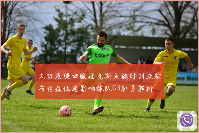 文班表现回暖福克斯关键时刻救赎布伦森低迷影响球队G3胜负解析