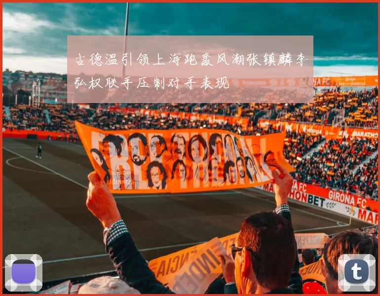 古德温引领上海跑轰风潮张镇麟李弘权联手压制对手表现