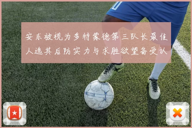 安东被视为多特蒙德第三队长最佳人选其后防实力与求胜欲望备受认可
