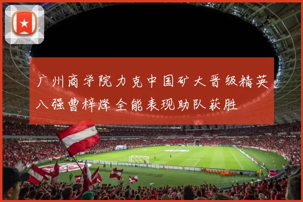 广州商学院力克中国矿大晋级精英八强曹梓烽全能表现助队获胜