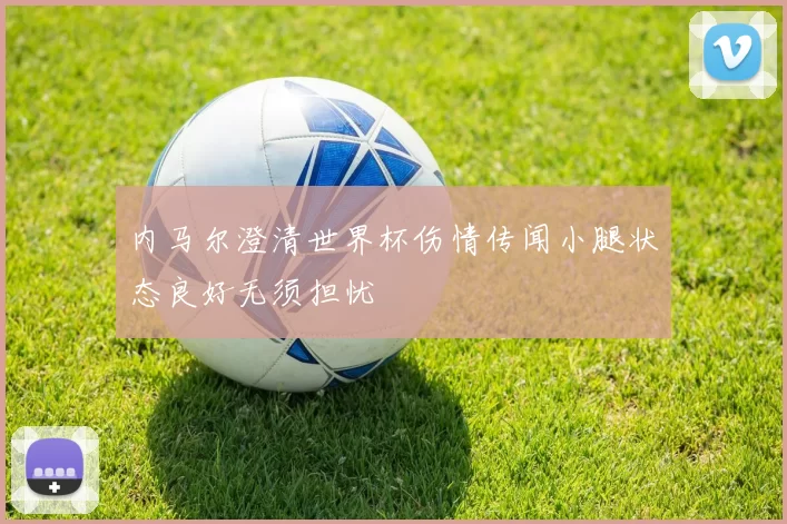 内马尔澄清世界杯伤情传闻小腿状态良好无须担忧