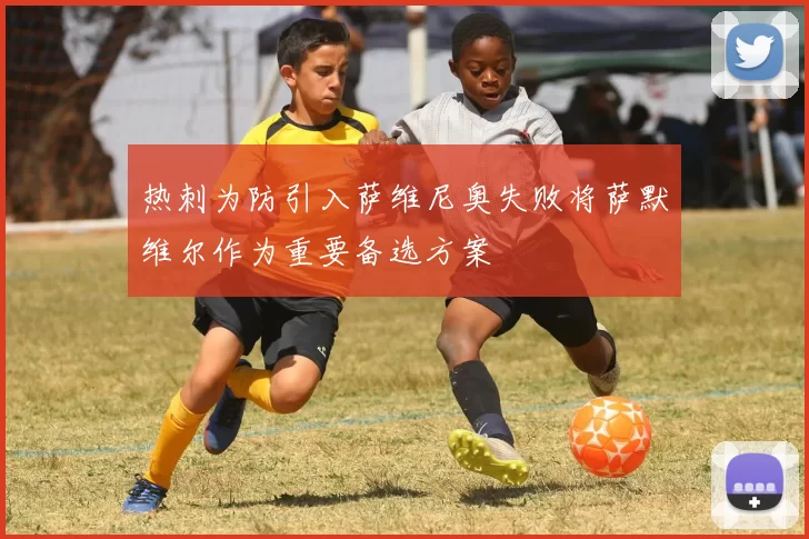 热刺为防引入萨维尼奥失败将萨默维尔作为重要备选方案