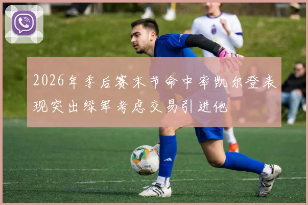 2026年季后赛末节命中率凯尔登表现突出绿军考虑交易引进他