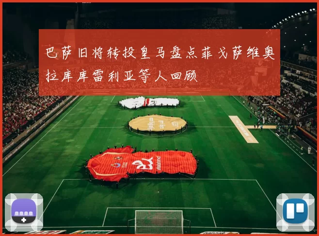 巴萨旧将转投皇马盘点菲戈萨维奥拉库库雷利亚等人回顾