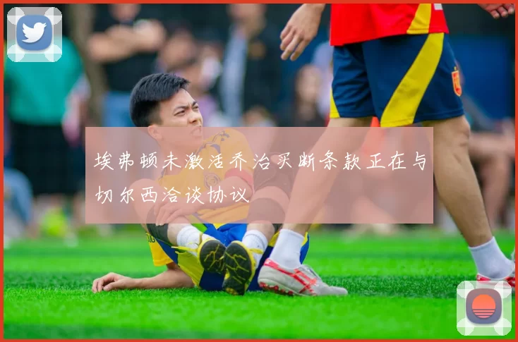 埃弗顿未激活乔治买断条款正在与切尔西洽谈协议