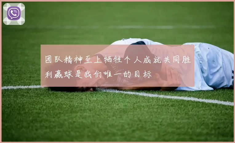 团队精神至上牺牲个人成就共同胜利赢球是我们唯一的目标