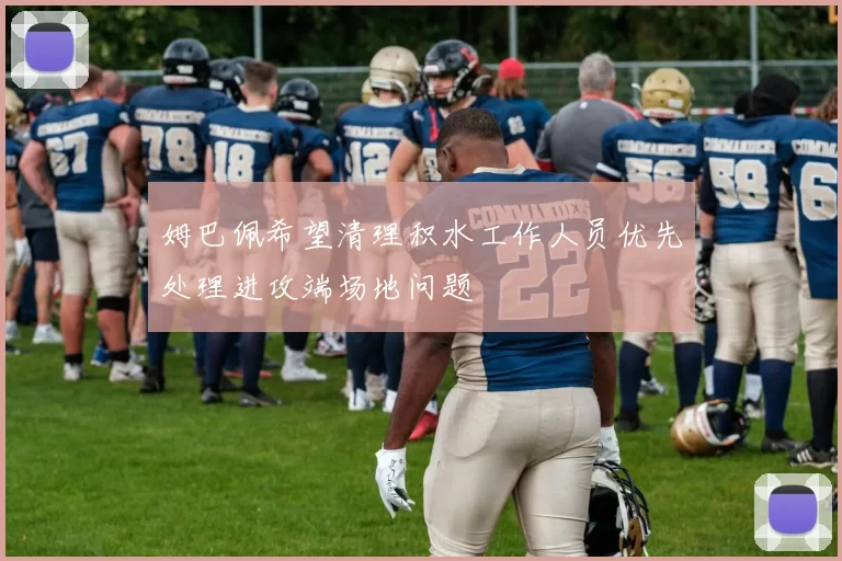 姆巴佩希望清理积水工作人员优先处理进攻端场地问题