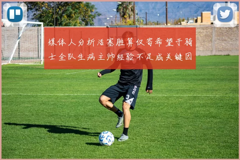 媒体人分析活塞胜算仅寄希望于骑士全队生病主帅经验不足成关键因素